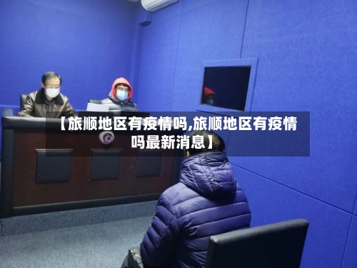 【旅顺地区有疫情吗,旅顺地区有疫情吗最新消息】