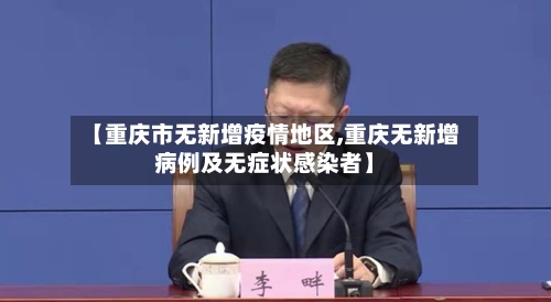 【重庆市无新增疫情地区,重庆无新增病例及无症状感染者】-第2张图片