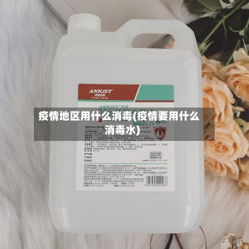 疫情地区用什么消毒(疫情要用什么消毒水)-第3张图片