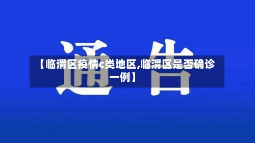 【临渭区疫情c类地区,临渭区是否确诊一例】-第3张图片