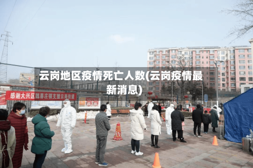 云岗地区疫情死亡人数(云岗疫情最新消息)