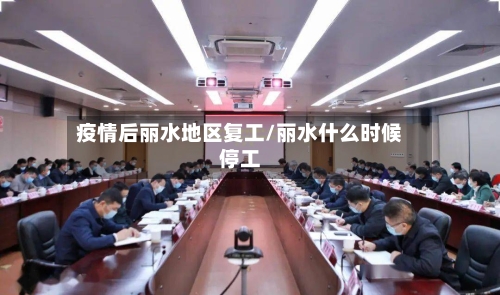 疫情后丽水地区复工/丽水什么时候停工