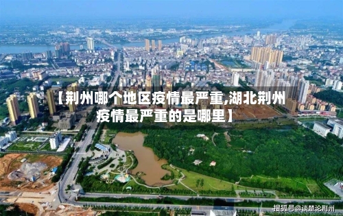 【荆州哪个地区疫情最严重,湖北荆州疫情最严重的是哪里】
