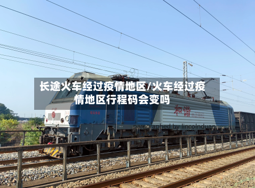 长途火车经过疫情地区/火车经过疫情地区行程码会变吗