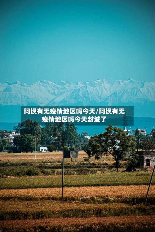 阿坝有无疫情地区吗今天/阿坝有无疫情地区吗今天封城了-第2张图片