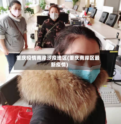 重庆疫情南岸涉疫地区(重庆南岸区最新疫情)