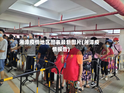 湘潭疫情地区图表最新图片(湘潭疫情报告)-第3张图片