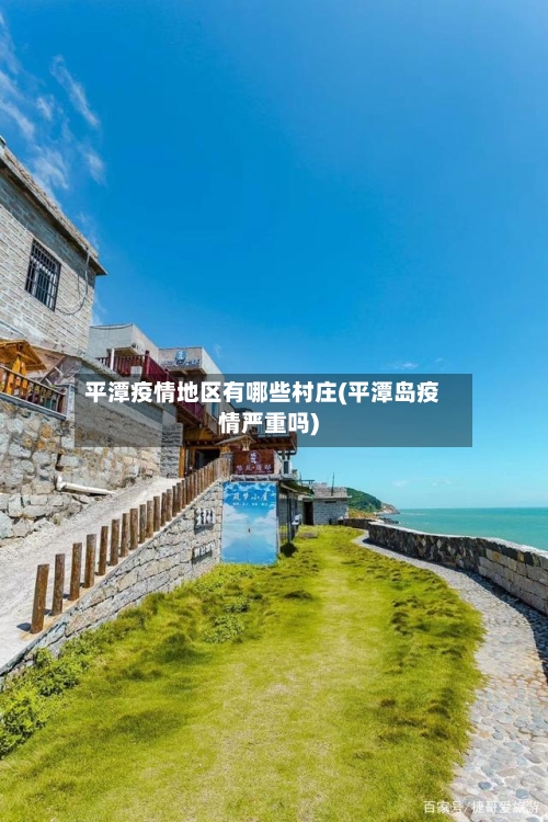 平潭疫情地区有哪些村庄(平潭岛疫情严重吗)-第2张图片