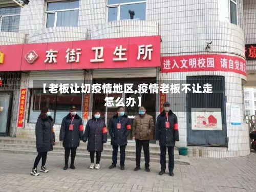 【老板让切疫情地区,疫情老板不让走怎么办】-第2张图片