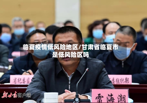 临夏疫情低风险地区/甘肃省临夏市是低风险区吗-第2张图片