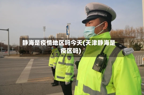 静海是疫情地区吗今天(天津静海是疫区吗)