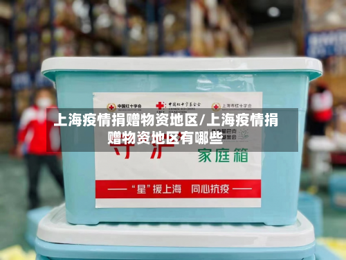 上海疫情捐赠物资地区/上海疫情捐赠物资地区有哪些-第2张图片