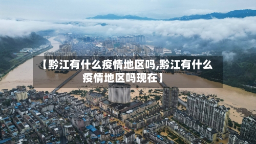 【黔江有什么疫情地区吗,黔江有什么疫情地区吗现在】-第2张图片