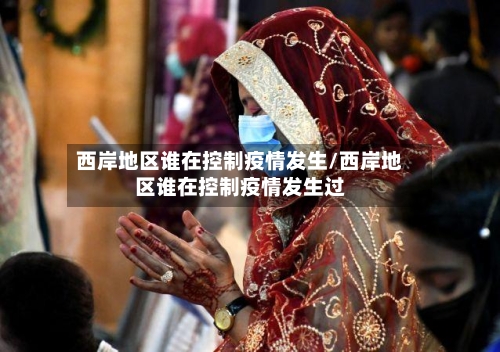 西岸地区谁在控制疫情发生/西岸地区谁在控制疫情发生过-第3张图片