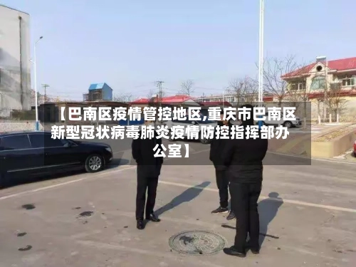 【巴南区疫情管控地区,重庆市巴南区新型冠状病毒肺炎疫情防控指挥部办公室】