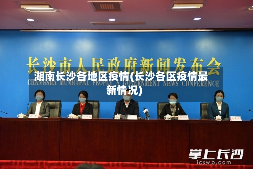 湖南长沙各地区疫情(长沙各区疫情最新情况)-第3张图片