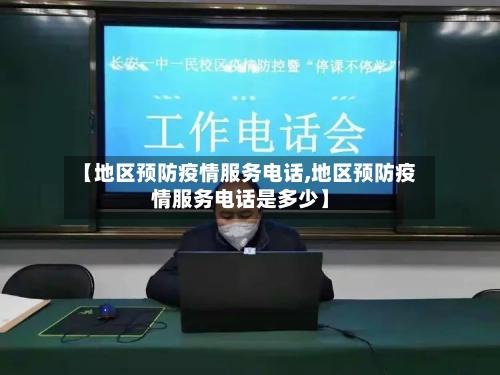 【地区预防疫情服务电话,地区预防疫情服务电话是多少】