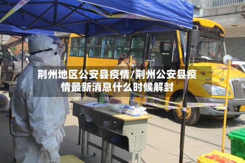 荆州地区公安县疫情/荆州公安县疫情最新消息什么时候解封-第2张图片