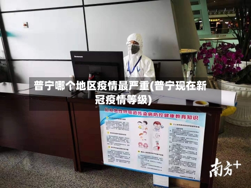 普宁哪个地区疫情最严重(普宁现在新冠疫情等级)-第2张图片