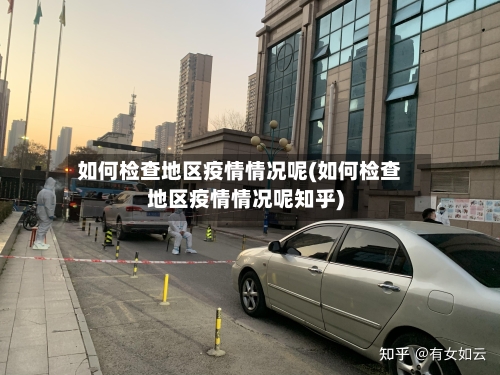 如何检查地区疫情情况呢(如何检查地区疫情情况呢知乎)