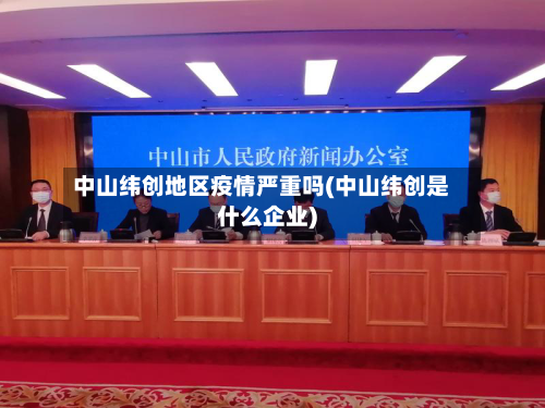 中山纬创地区疫情严重吗(中山纬创是什么企业)