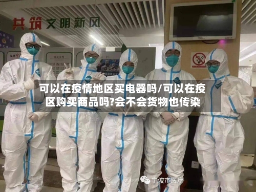可以在疫情地区买电器吗/可以在疫区购买商品吗?会不会货物也传染-第2张图片