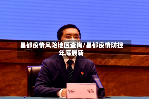 昌都疫情风险地区查询/昌都疫情防控年底最新-第2张图片