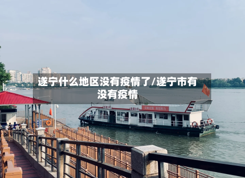 遂宁什么地区没有疫情了/遂宁市有没有疫情
