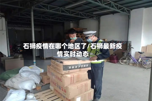 石狮疫情在哪个地区了/石狮最新疫情实时动态-第3张图片
