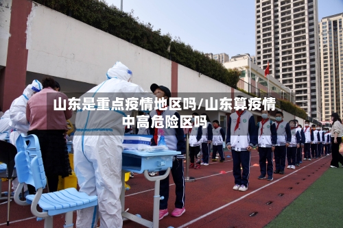 山东是重点疫情地区吗/山东算疫情中高危险区吗