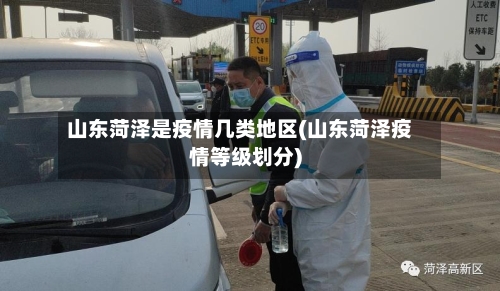山东菏泽是疫情几类地区(山东菏泽疫情等级划分)