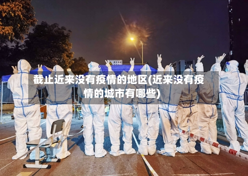 截止近来没有疫情的地区(近来没有疫情的城市有哪些)