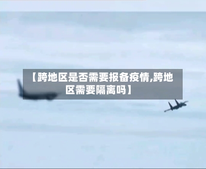 【跨地区是否需要报备疫情,跨地区需要隔离吗】-第3张图片