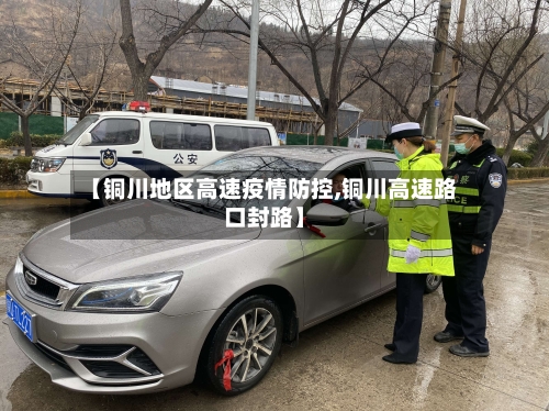 【铜川地区高速疫情防控,铜川高速路口封路】