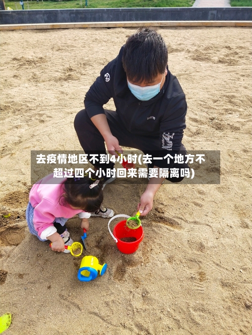 去疫情地区不到4小时(去一个地方不超过四个小时回来需要隔离吗)