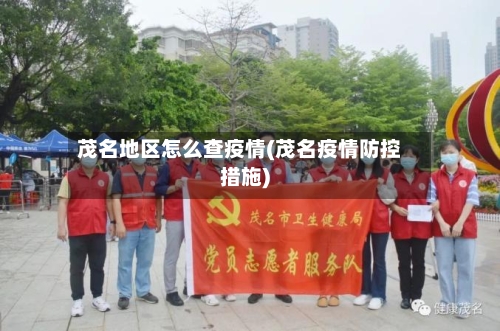 茂名地区怎么查疫情(茂名疫情防控措施)