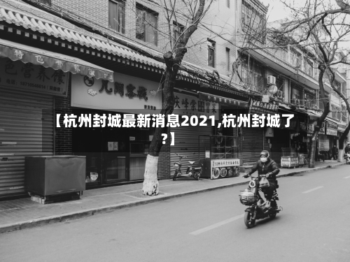 【杭州封城最新消息2021,杭州封城了?】-第3张图片