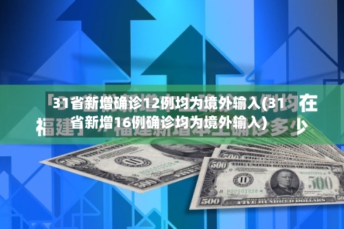 31省新增确诊12例均为境外输入(31省新增16例确诊均为境外输入)