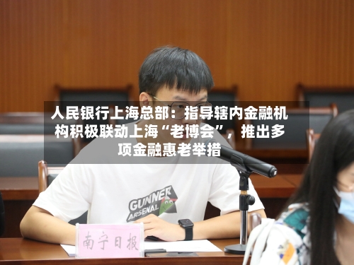 人民银行上海总部：指导辖内金融机构积极联动上海“老博会”	，推出多项金融惠老举措-第2张图片