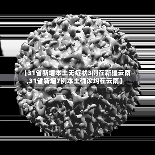 【31省新增本土无症状3例在新疆云南,31省新增7例本土确诊均在云南】