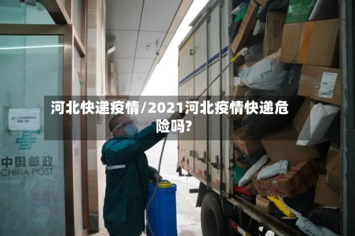 河北快递疫情/2021河北疫情快递危险吗?-第3张图片
