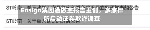 Ensign集团遭做空报告重创，多家律所启动证券欺诈调查