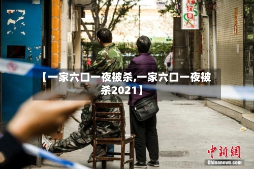 【一家六口一夜被杀,一家六口一夜被杀2021】-第2张图片