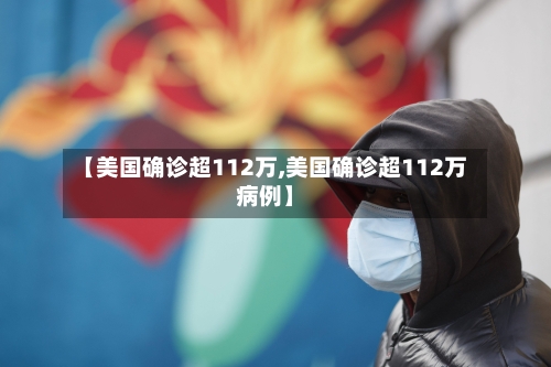 【美国确诊超112万,美国确诊超112万病例】