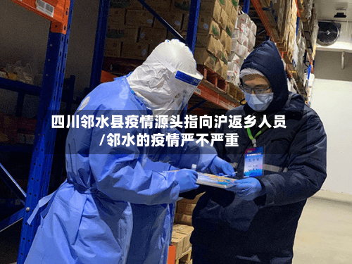四川邻水县疫情源头指向沪返乡人员/邻水的疫情严不严重