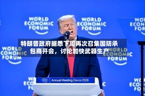 特朗普政府据悉下周再次召集国防承包商开会，讨论加快武器生产
