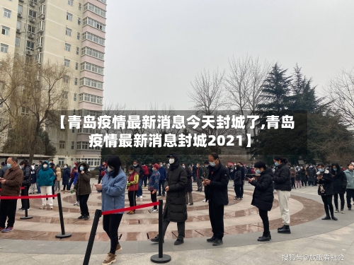 【青岛疫情最新消息今天封城了,青岛疫情最新消息封城2021】-第3张图片