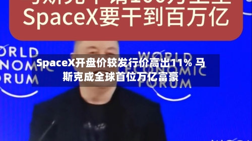 SpaceX开盘价较发行价高出11% 马斯克成全球首位万亿富豪-第2张图片