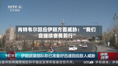 肖特韦尔回应伊朗方面威胁：“我们会继续奋勇前行	”-第2张图片