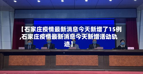 【石家庄疫情最新消息今天新增了15例,石家庄疫情最新消息今天新增活动轨迹】-第2张图片
